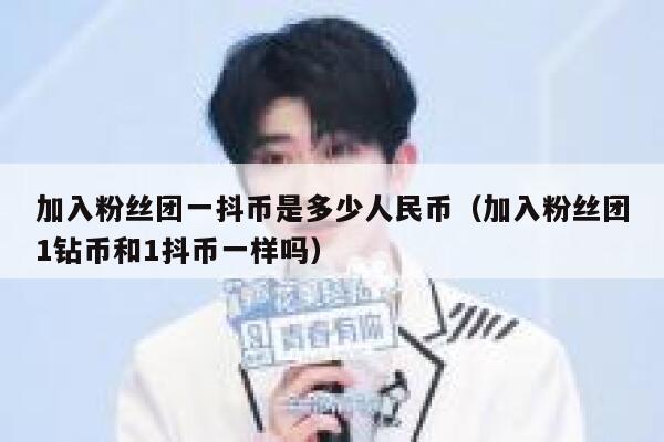 加入粉丝团一抖币是多少人民币（加入粉丝团1钻币和1抖币一样吗） 第1张