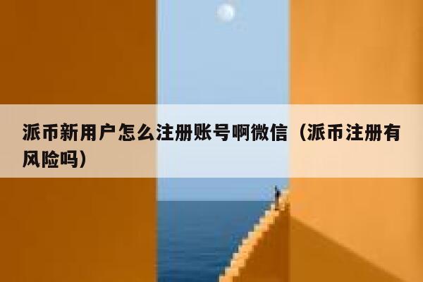 派币新用户怎么注册账号啊微信（派币注册有风险吗） 第1张