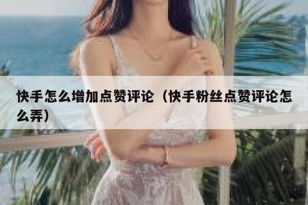 快手怎么增加点赞评论（快手粉丝点赞评论怎么弄） 第1张
