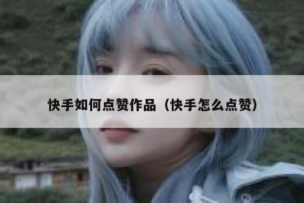快手如何点赞作品（快手怎么点赞） 第1张