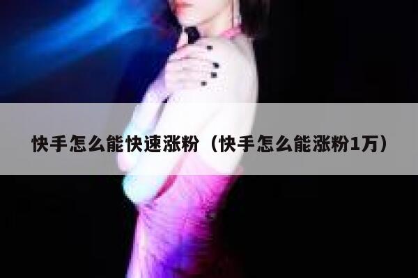 快手怎么能快速涨粉（快手怎么能涨粉1万） 第1张