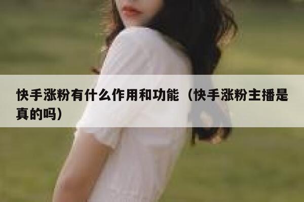快手涨粉有什么作用和功能（快手涨粉主播是真的吗） 第1张