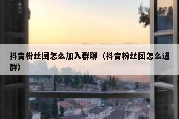 抖音粉丝团怎么加入群聊（抖音粉丝团怎么进群） 第1张