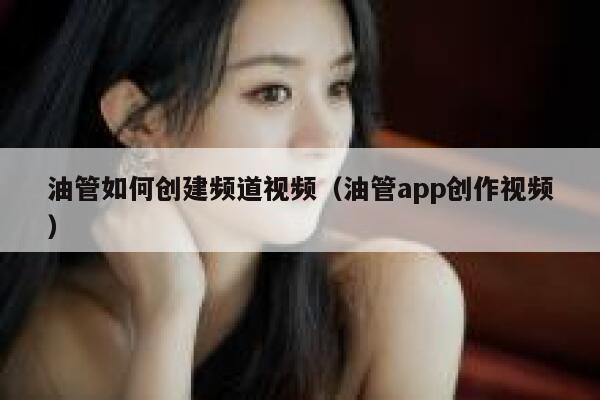 油管如何创建频道视频（油管app创作视频） 第1张