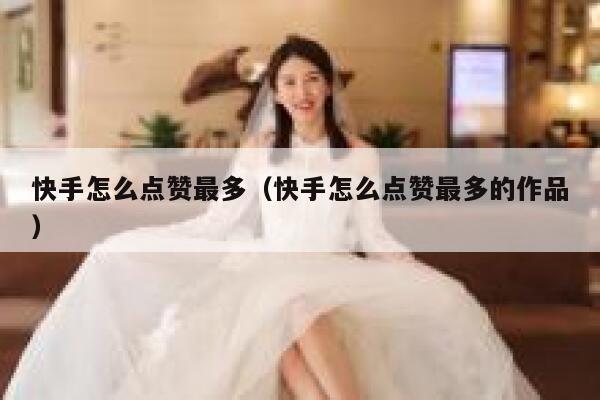 快手怎么点赞最多（快手怎么点赞最多的作品） 第1张