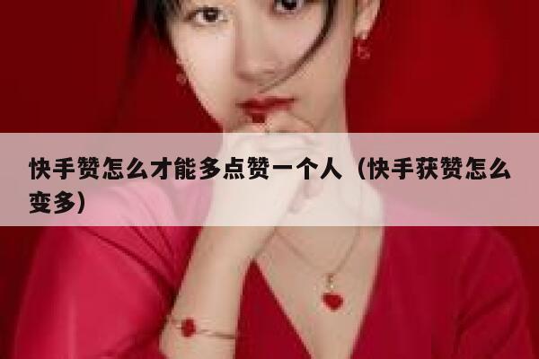 快手赞怎么才能多点赞一个人（快手获赞怎么变多） 第1张