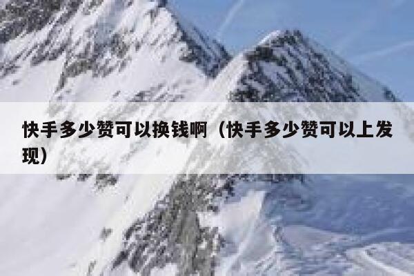 快手多少赞可以换钱啊（快手多少赞可以上发现） 第1张