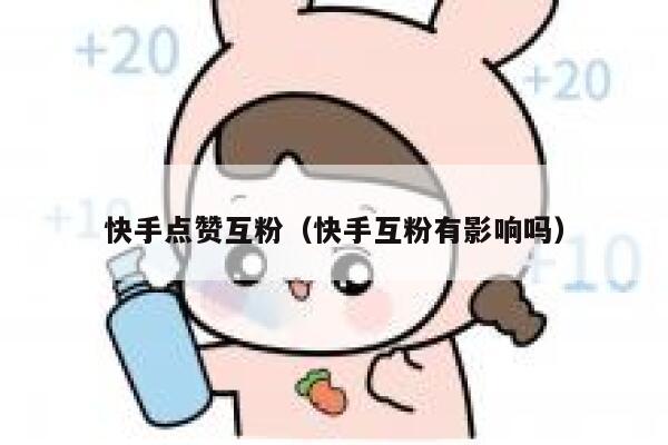快手点赞互粉（快手互粉有影响吗） 第1张