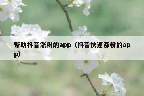 帮助抖音涨粉的app（抖音快速涨粉的app） 第1张