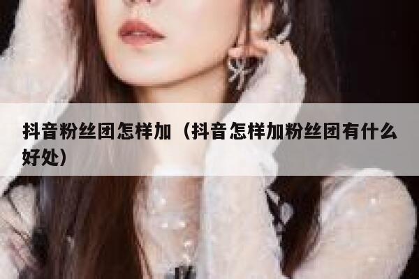 抖音粉丝团怎样加（抖音怎样加粉丝团有什么好处） 第1张