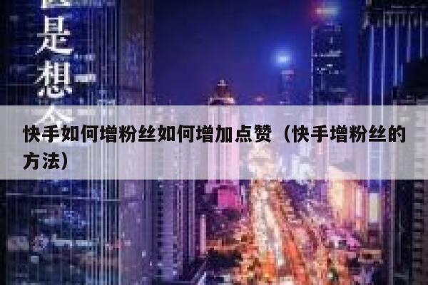 快手如何增粉丝如何增加点赞（快手增粉丝的方法） 第1张