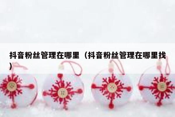 抖音粉丝管理在哪里（抖音粉丝管理在哪里找） 第1张