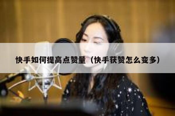 快手如何提高点赞量（快手获赞怎么变多） 第1张
