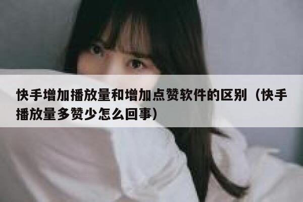 快手增加播放量和增加点赞软件的区别（快手播放量多赞少怎么回事） 第1张