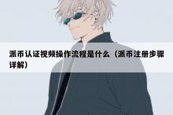派币认证视频操作流程是什么（派币注册步骤详解） 第1张