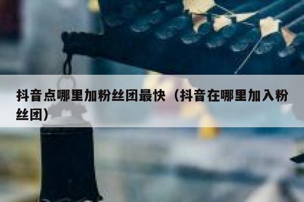 抖音点哪里加粉丝团最快（抖音在哪里加入粉丝团） 第1张
