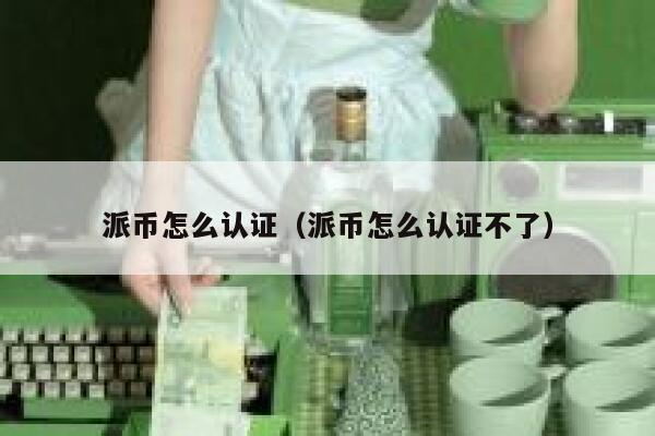 派币怎么认证（派币怎么认证不了） 第1张