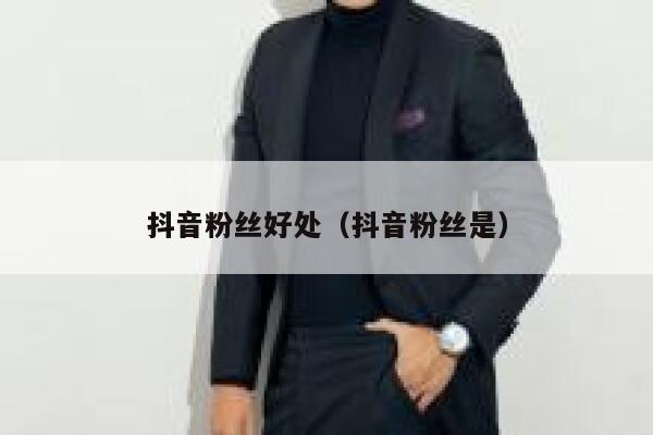 抖音粉丝好处（抖音粉丝是） 第1张
