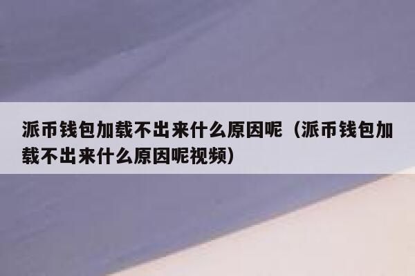 派币钱包加载不出来什么原因呢（派币钱包加载不出来什么原因呢视频） 第1张