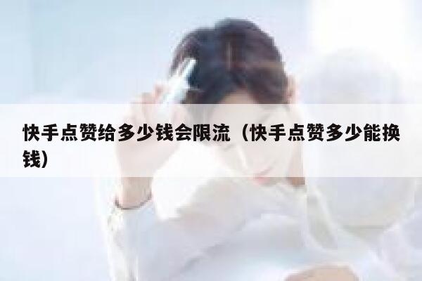 快手点赞给多少钱会限流（快手点赞多少能换钱） 第1张