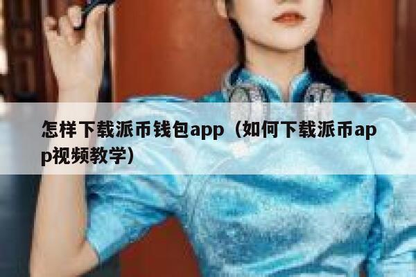 怎样下载派币钱包app（如何下载派币app视频教学） 第1张