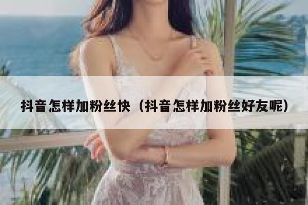 抖音怎样加粉丝快（抖音怎样加粉丝好友呢） 第1张