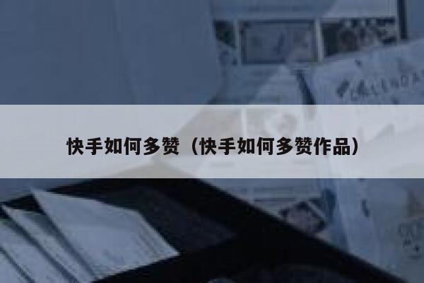 快手如何多赞（快手如何多赞作品） 第1张