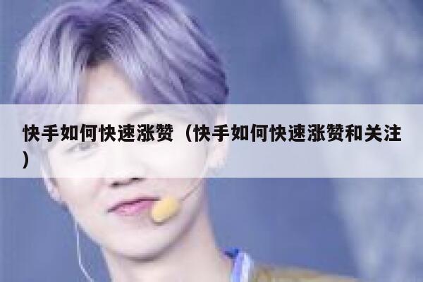 快手如何快速涨赞（快手如何快速涨赞和关注） 第1张