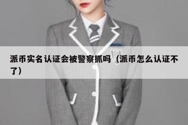 派币实名认证会被警察抓吗（派币怎么认证不了） 第1张