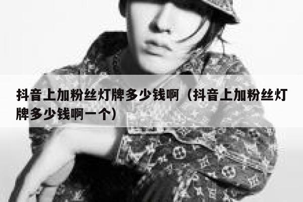 抖音上加粉丝灯牌多少钱啊（抖音上加粉丝灯牌多少钱啊一个） 第1张