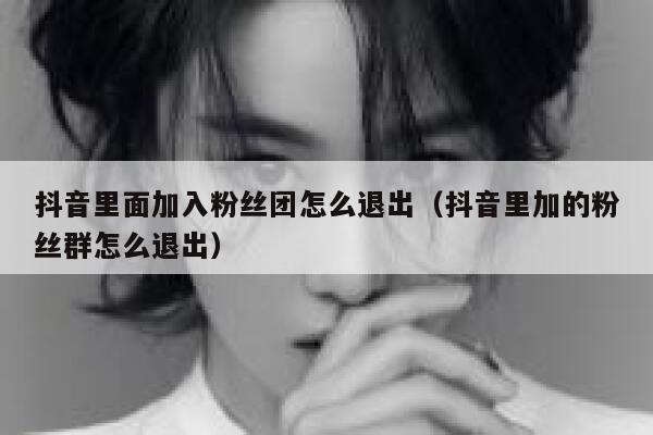 抖音里面加入粉丝团怎么退出（抖音里加的粉丝群怎么退出） 第1张