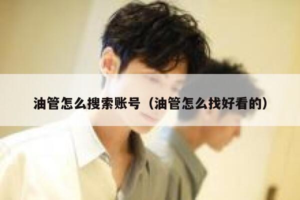 油管怎么搜索账号（油管怎么找好看的） 第1张