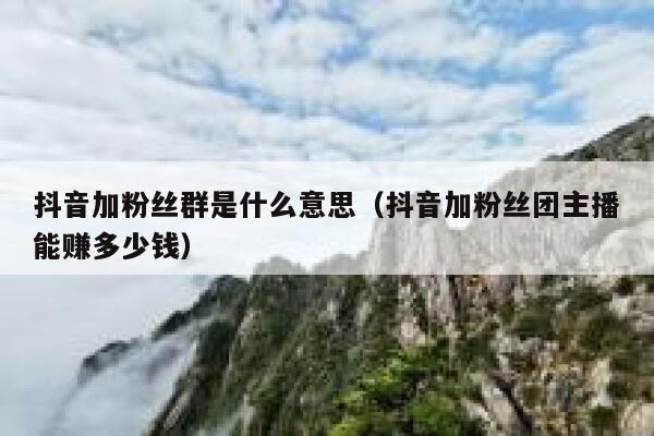 抖音加粉丝群是什么意思（抖音加粉丝团主播能赚多少钱） 第1张