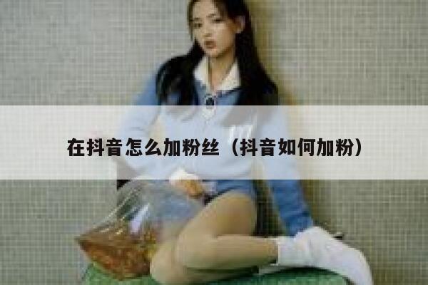在抖音怎么加粉丝（抖音如何加粉） 第1张