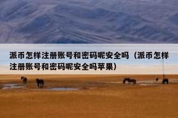 派币怎样注册账号和密码呢安全吗（派币怎样注册账号和密码呢安全吗苹果） 第1张