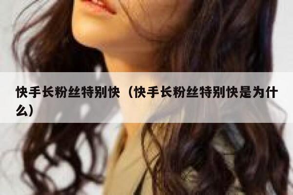 快手长粉丝特别快（快手长粉丝特别快是为什么） 第1张