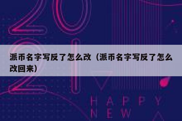 派币名字写反了怎么改(派币名字写反了怎么改回来) 第1张 派币名字写反了怎么改(派币名字写反了怎么改回来) 第1张