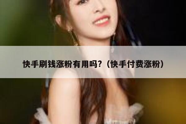 快手刷钱涨粉有用吗?（快手付费涨粉） 第1张