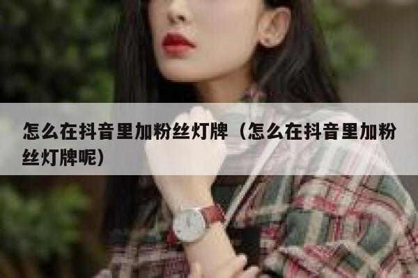 怎么在抖音里加粉丝灯牌（怎么在抖音里加粉丝灯牌呢） 第1张