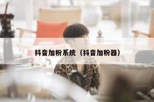 抖音加粉系统（抖音加粉器） 第1张