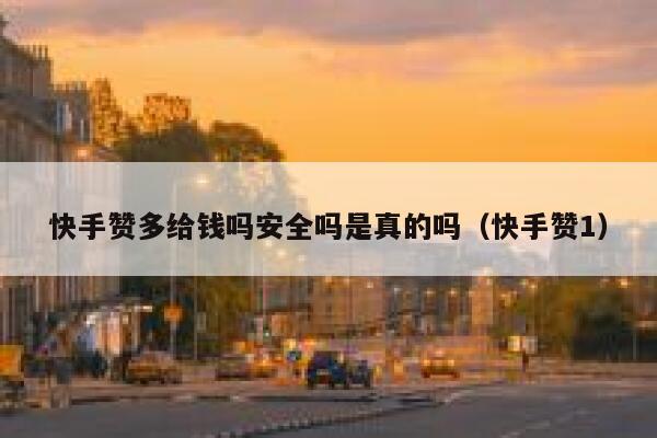 快手赞多给钱吗安全吗是真的吗（快手赞1） 第1张