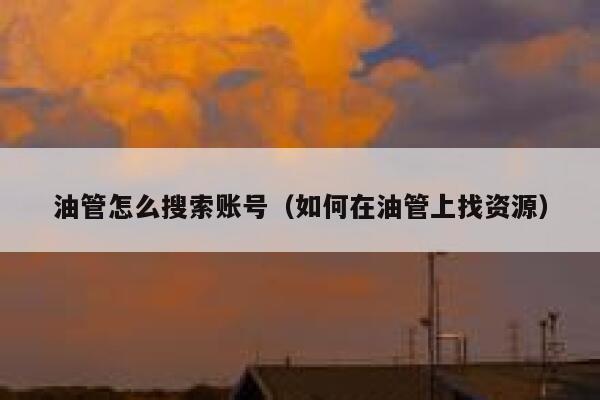 油管怎么搜索账号（如何在油管上找资源） 第1张