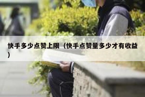 快手多少点赞上限（快手点赞量多少才有收益） 第1张