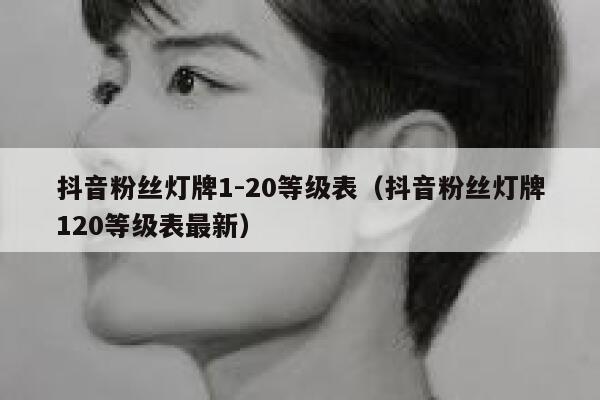抖音粉丝灯牌1-20等级表（抖音粉丝灯牌120等级表最新） 第1张