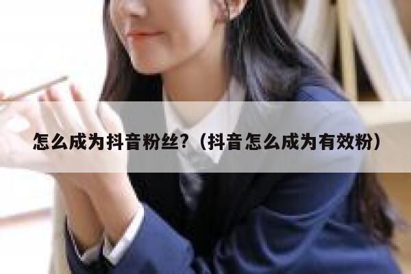 怎么成为抖音粉丝?（抖音怎么成为有效粉） 第1张