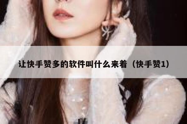 让快手赞多的软件叫什么来着（快手赞1） 第1张