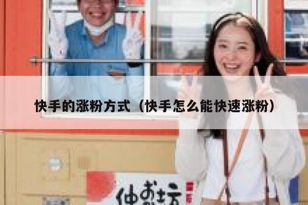 快手的涨粉方式(快手怎么能快速涨粉) 第1张 快手的涨粉方式(快手怎么能快速涨粉) 第1张