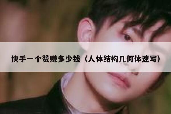 快手一个赞赚多少钱(人体结构几何体速写) 第1张 快手一个赞赚多少钱(人体结构几何体速写) 第1张