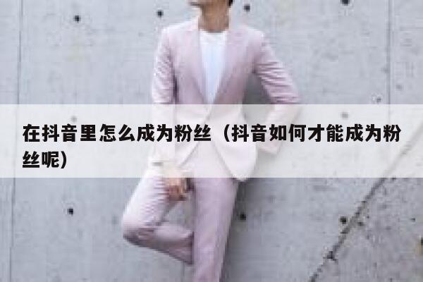 在抖音里怎么成为粉丝（抖音如何才能成为粉丝呢） 第1张