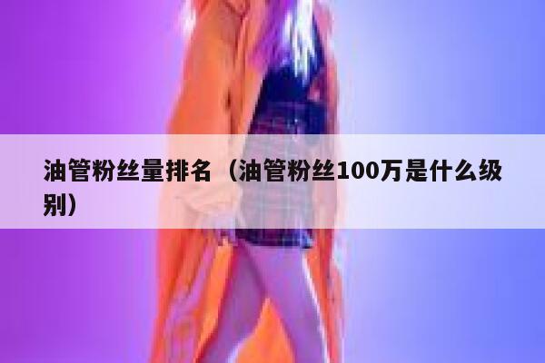 油管粉丝量排名（油管粉丝100万是什么级别） 第1张